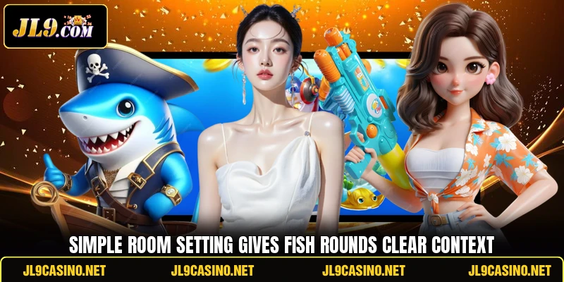 Simple room setting gives Fish rounds clear context